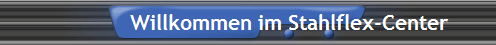 Willkommen im Stahlflex-Center Willkommen im Stahlflex-Center